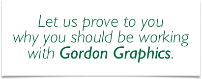Let us prove to you
why you should be working with Gordon Graphics.